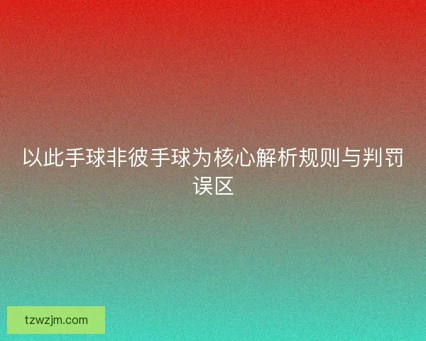 以此手球非彼手球为核心解析规则与判罚误区